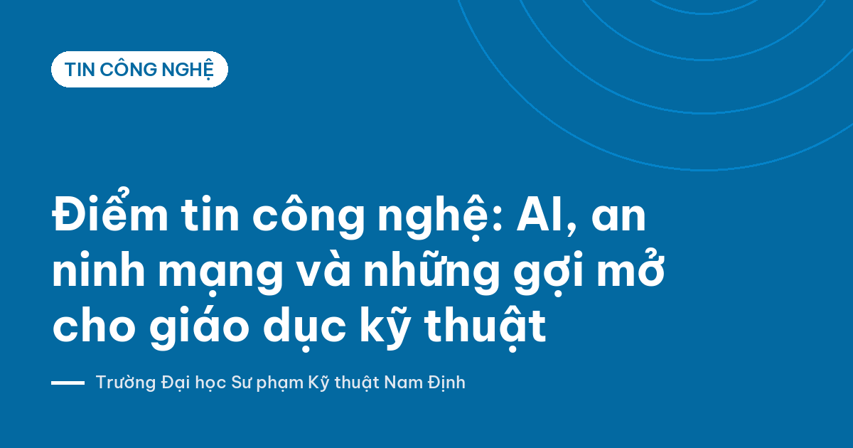 Ảnh bìa: Điểm tin công nghệ: AI, an ninh mạng và những gợi mở cho giáo dục kỹ thuật